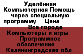 Удалённая Компьютерная Помощь, через специальную программу. › Цена ­ 500-1500 - Все города Компьютеры и игры » Программное обеспечение   . Калининградская обл.,Пионерский г.